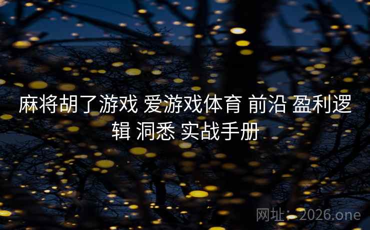麻将胡了游戏 爱游戏体育 前沿 盈利逻辑 洞悉 实战手册