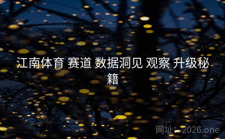 江南体育 赛道 数据洞见 观察 升级秘籍