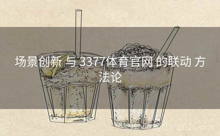场景创新 与 3377体育官网 的联动 方法论