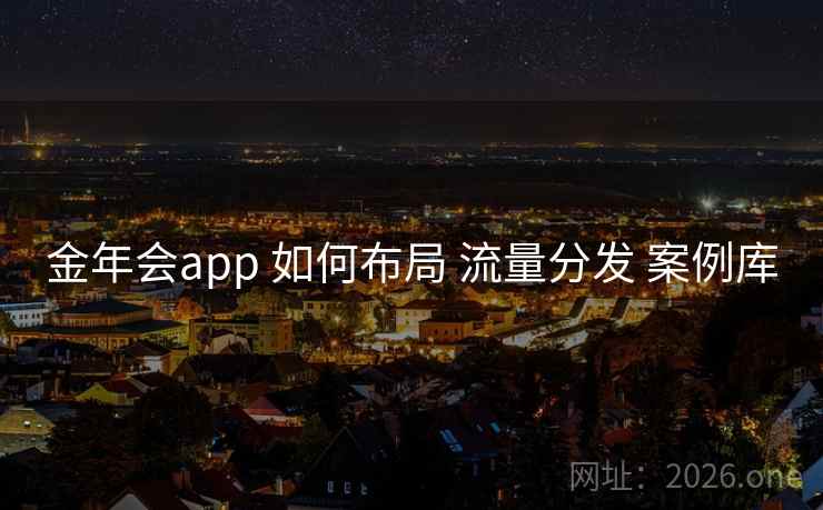 金年会app 如何布局 流量分发 案例库