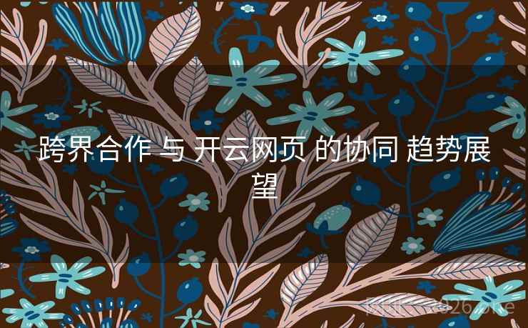 跨界合作 与 开云网页 的协同 趋势展望