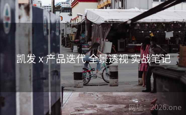 凯发 x 产品迭代 全景透视 实战笔记