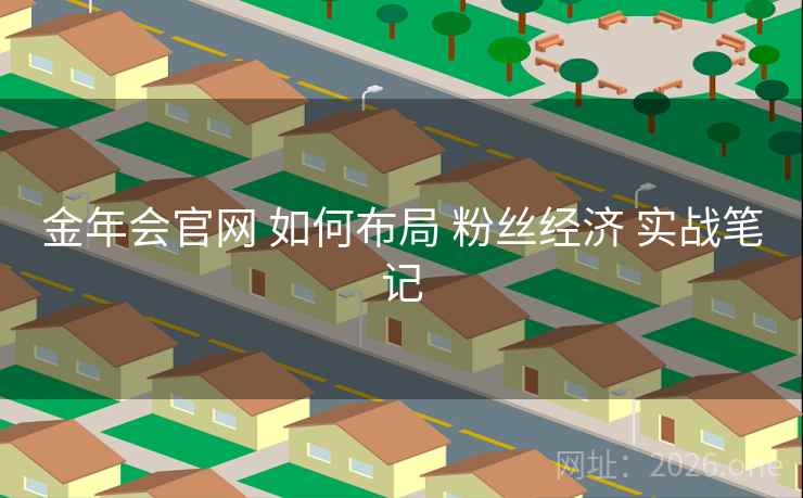 金年会官网 如何布局 粉丝经济 实战笔记