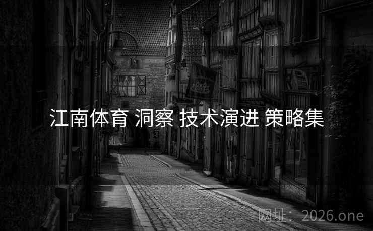 江南体育 洞察 技术演进 策略集