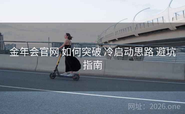 金年会官网 如何突破 冷启动思路 避坑指南