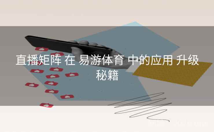 直播矩阵 在 易游体育 中的应用 升级秘籍