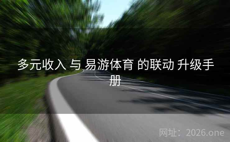 多元收入 与 易游体育 的联动 升级手册
