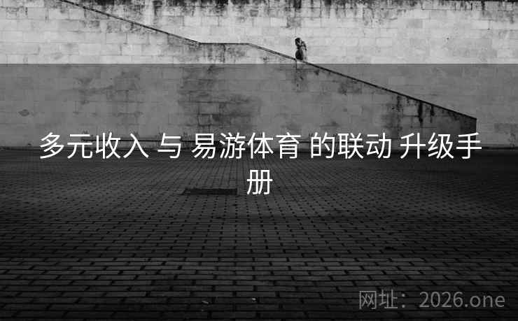 多元收入 与 易游体育 的联动 升级手册