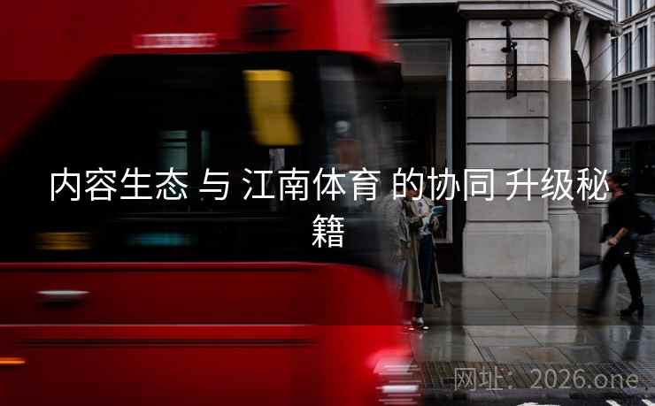 内容生态 与 江南体育 的协同 升级秘籍