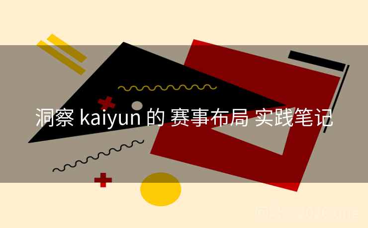 洞察 kaiyun 的 赛事布局 实践笔记