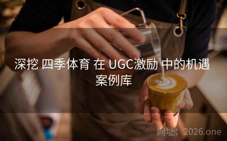 深挖 四季体育 在 UGC激励 中的机遇 案例库