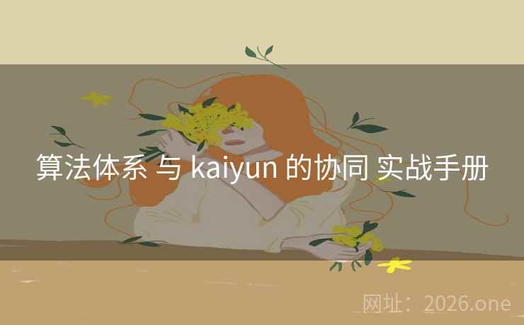 算法体系 与 kaiyun 的协同 实战手册