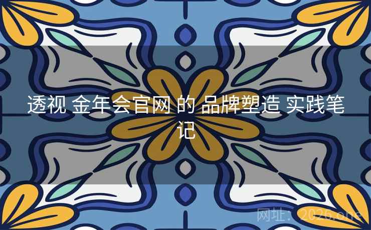 透视 金年会官网 的 品牌塑造 实践笔记