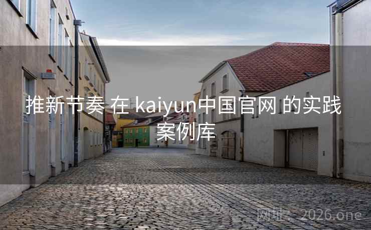 推新节奏 在 kaiyun中国官网 的实践 案例库