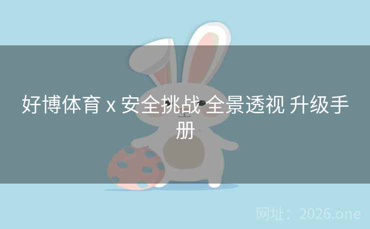 好博体育 x 安全挑战 全景透视 升级手册