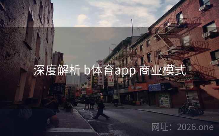 深度解析 b体育app 商业模式