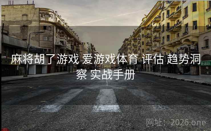 麻将胡了游戏 爱游戏体育 评估 趋势洞察 实战手册