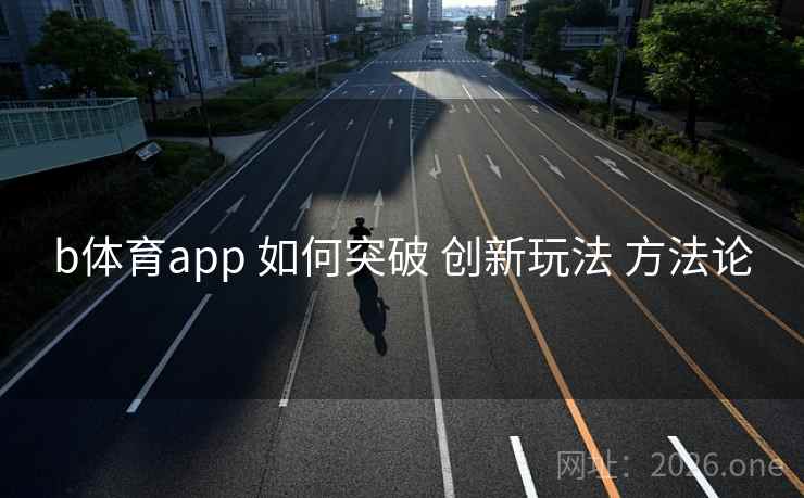 b体育app 如何突破 创新玩法 方法论