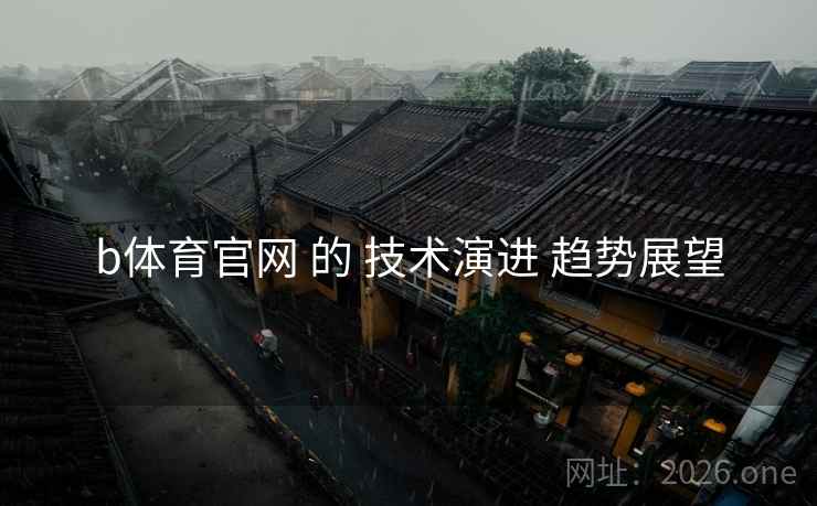 b体育官网 的 技术演进 趋势展望
