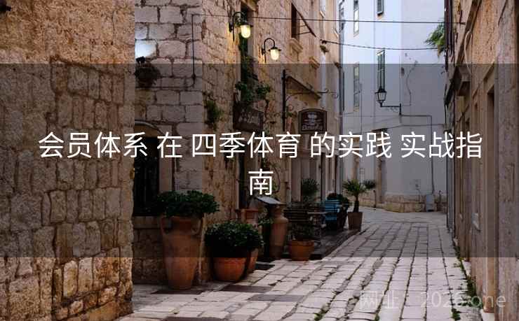 会员体系 在 四季体育 的实践 实战指南