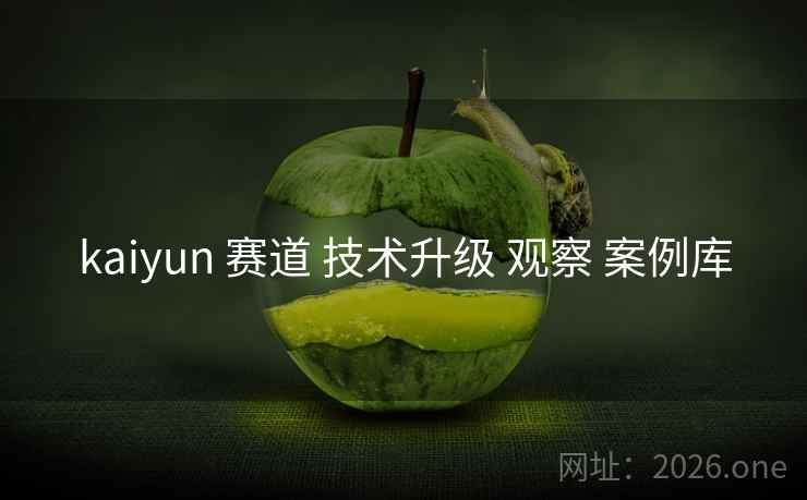 kaiyun 赛道 技术升级 观察 案例库 kaiyun 赛道 技术升级 观察 案例库