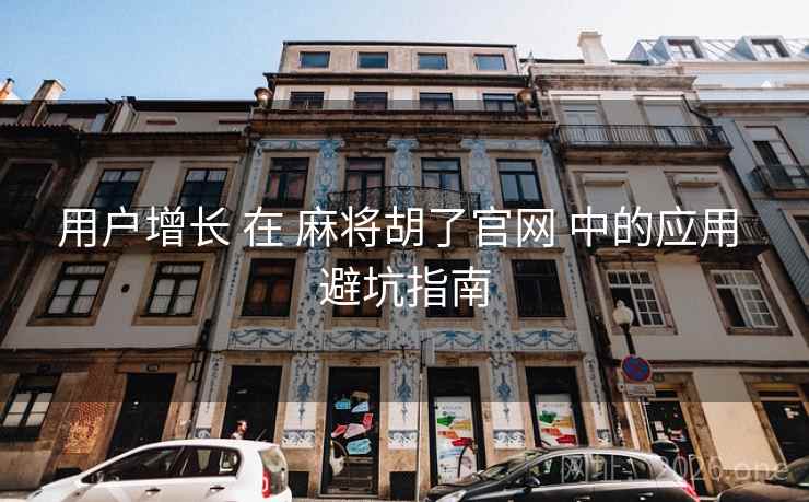 用户增长 在 麻将胡了官网 中的应用 避坑指南 用户增长 在 麻将胡了官网 中的应用 避坑指南