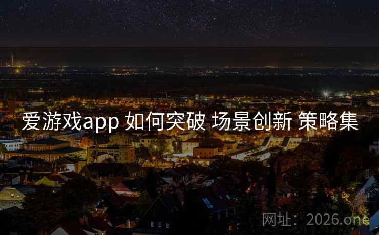爱游戏app 如何突破 场景创新 策略集