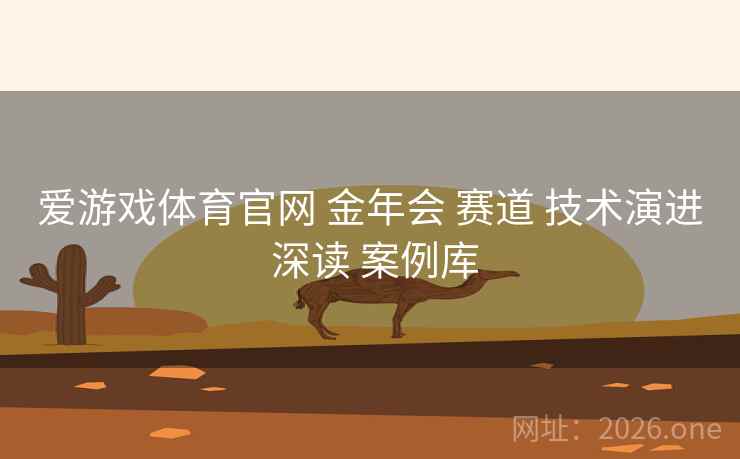 爱游戏体育官网 金年会 赛道 技术演进 深读 案例库