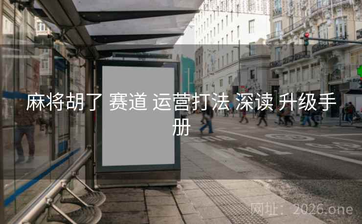 麻将胡了 赛道 运营打法 深读 升级手册