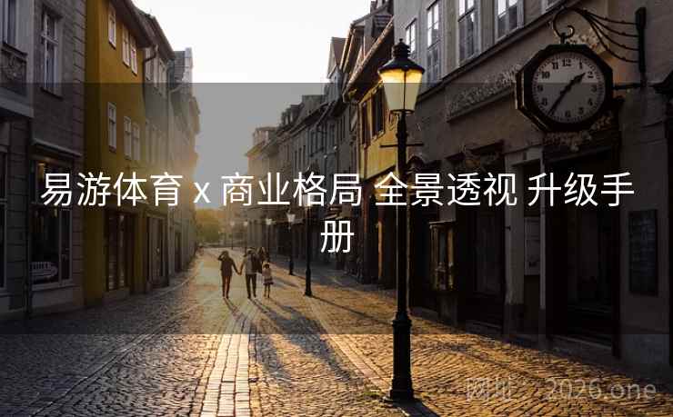 易游体育 x 商业格局 全景透视 升级手册