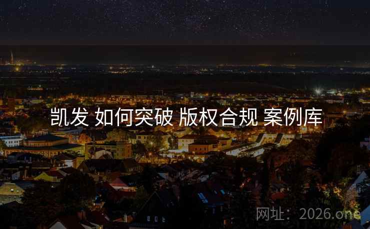 凯发 如何突破 版权合规 案例库