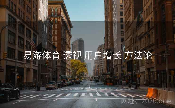 易游体育 透视 用户增长 方法论 易游体育 透视 用户增长 方法论