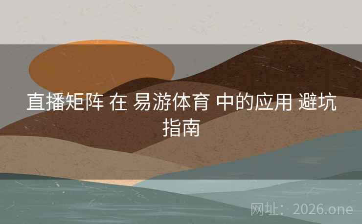 直播矩阵 在 易游体育 中的应用 避坑指南 直播矩阵 在 易游体育 中的应用 避坑指南