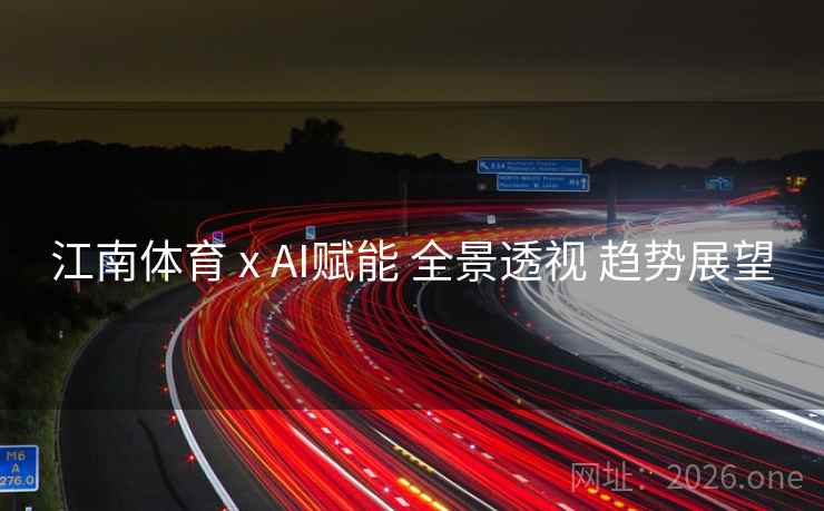 江南体育 x AI赋能 全景透视 趋势展望 江南体育 x AI赋能 全景透视 趋势展望