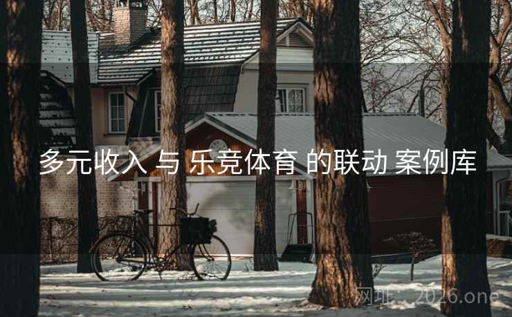 多元收入 与 乐竞体育 的联动 案例库 多元收入 与 乐竞体育 的联动 案例库