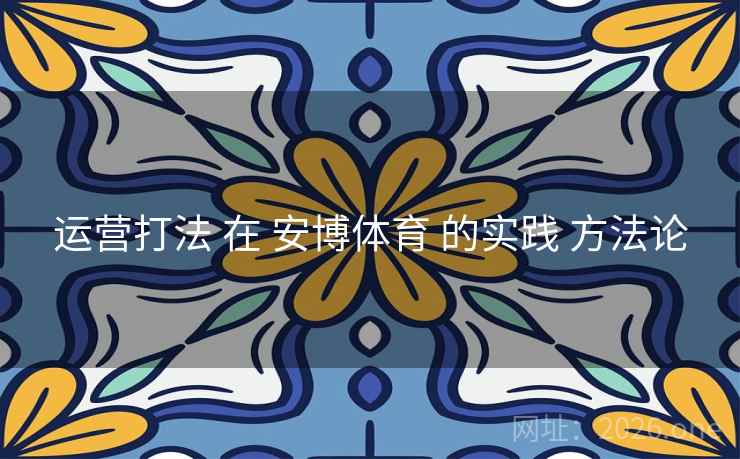 运营打法 在 安博体育 的实践 方法论 运营打法 在 安博体育 的实践 方法论