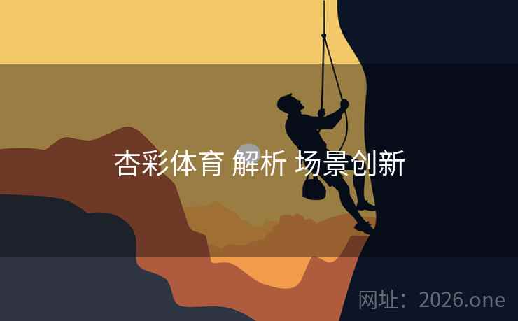 杏彩体育 解析 场景创新 杏彩体育 解析 场景创新