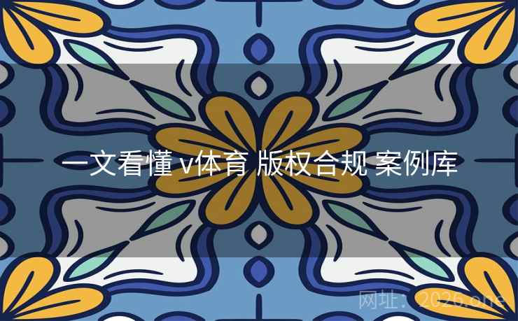 一文看懂 v体育 版权合规 案例库 一文看懂 v体育 版权合规 案例库