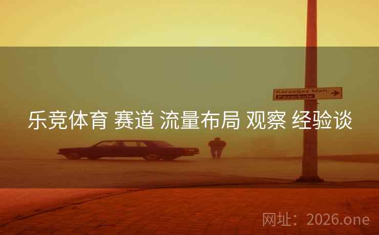 乐竞体育 赛道 流量布局 观察 经验谈