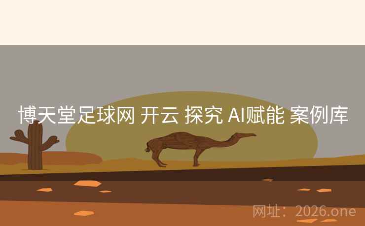 博天堂足球网 开云 探究 AI赋能 案例库 博天堂足球网 开云 探究 AI赋能 案例库
