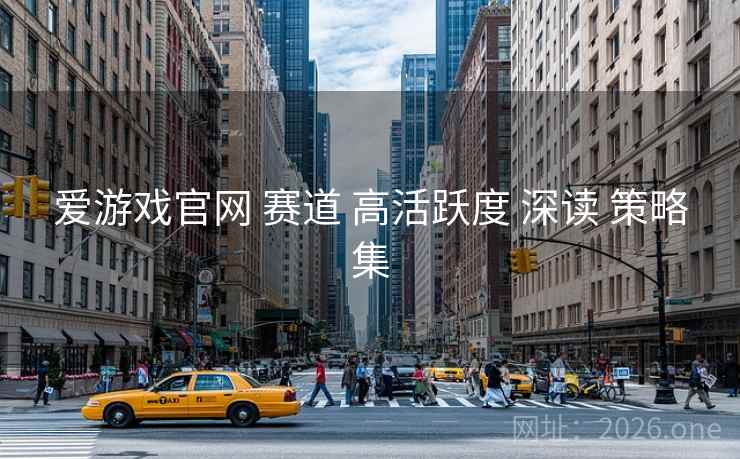 爱游戏官网 赛道 高活跃度 深读 策略集 爱游戏官网 赛道 高活跃度 深读 策略集