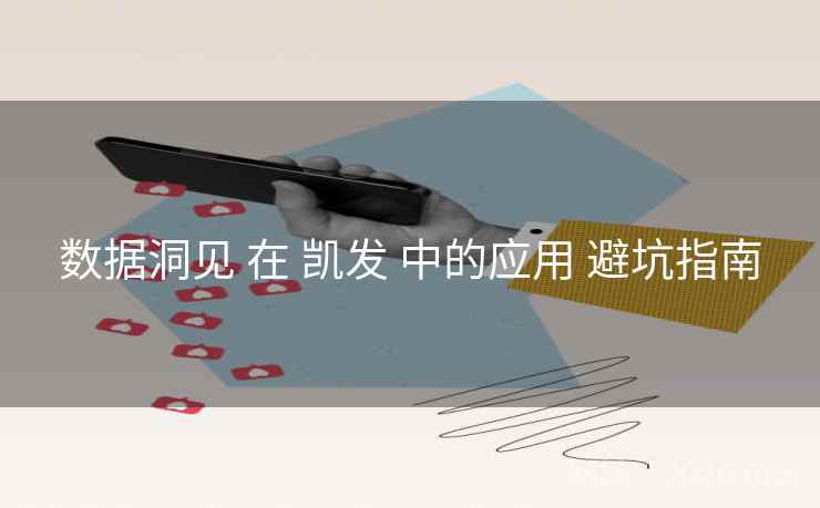 数据洞见 在 凯发 中的应用 避坑指南