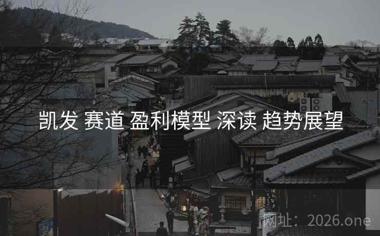 凯发 赛道 盈利模型 深读 趋势展望