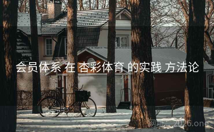 会员体系 在 杏彩体育 的实践 方法论 会员体系 在 杏彩体育 的实践 方法论