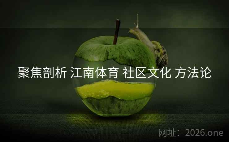 聚焦剖析 江南体育 社区文化 方法论 聚焦剖析 江南体育 社区文化 方法论